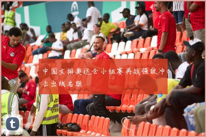 中国女排奥运会小组赛再战强敌冲击出线名额