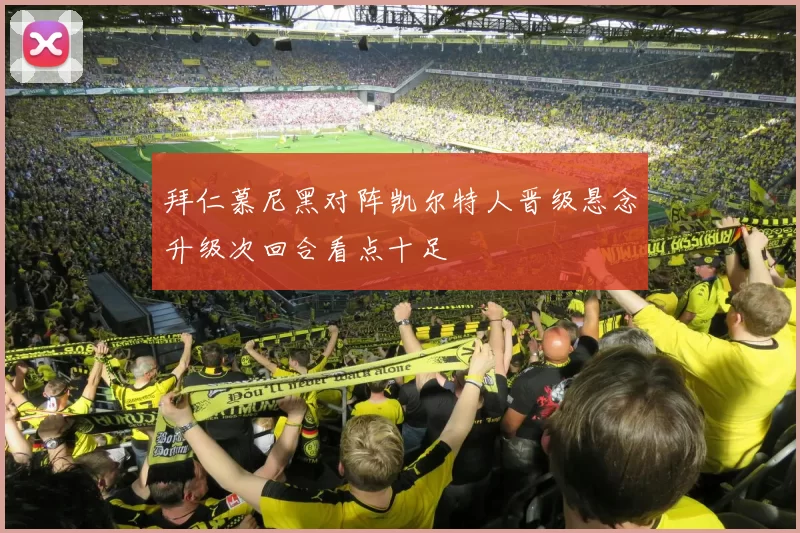 拜仁慕尼黑对阵凯尔特人晋级悬念升级次回合看点十足