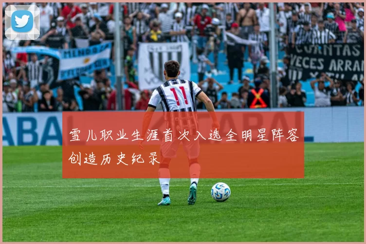 雪儿职业生涯首次入选全明星阵容创造历史纪录