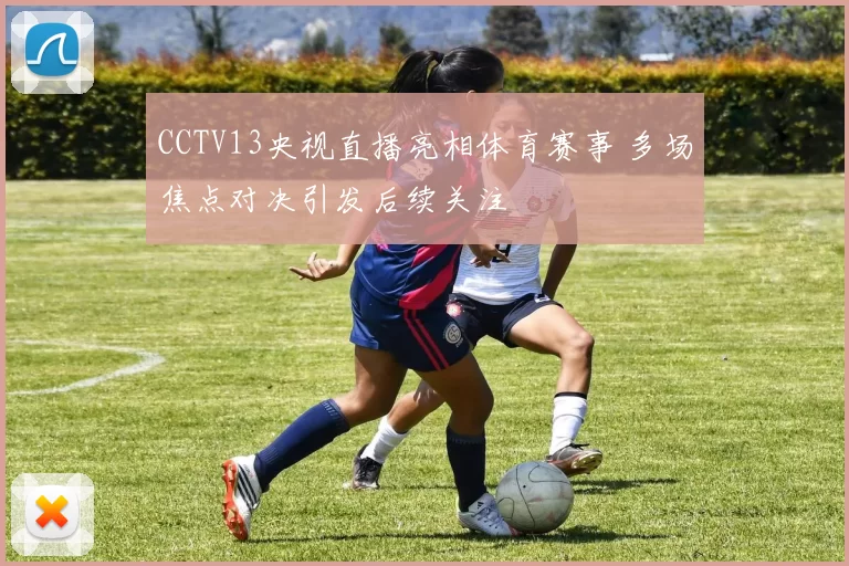 CCTV13央视直播亮相体育赛事 多场焦点对决引发后续关注