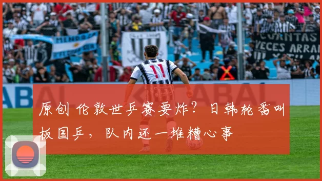 原创 伦敦世乒赛要炸？日韩轮番叫板国乒，队内还一堆糟心事