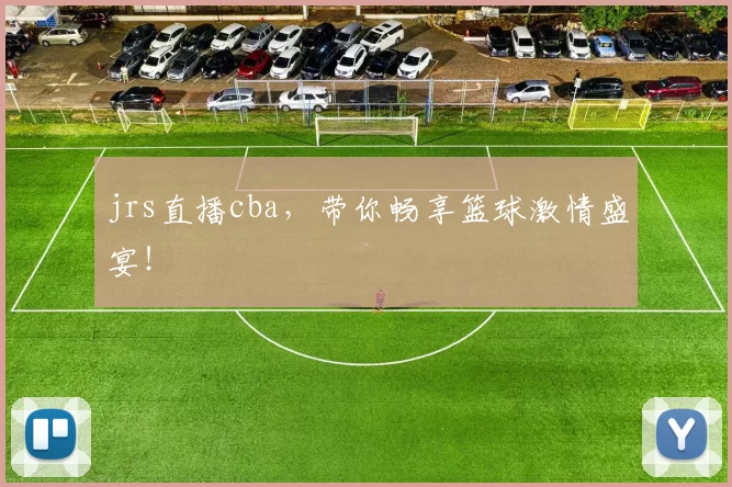 jrs直播cba，带你畅享篮球激情盛宴！