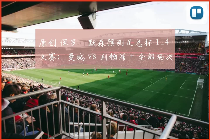 原创 保罗・默森预测足总杯 1_4 决赛：曼城 vs 利物浦 + 全部场次前瞻