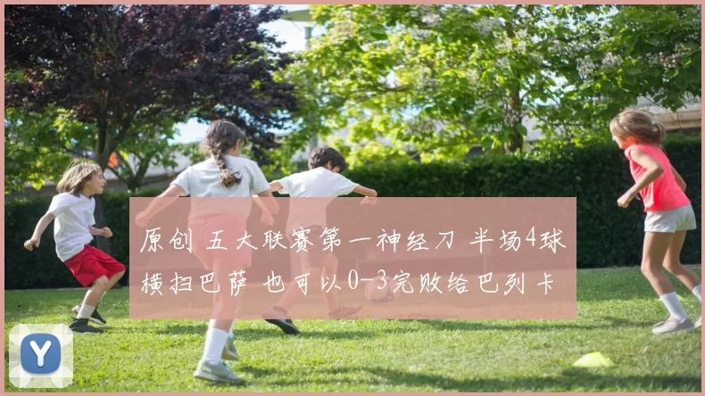 原创 五大联赛第一神经刀 半场4球横扫巴萨 也可以0-3完败给巴列卡诺