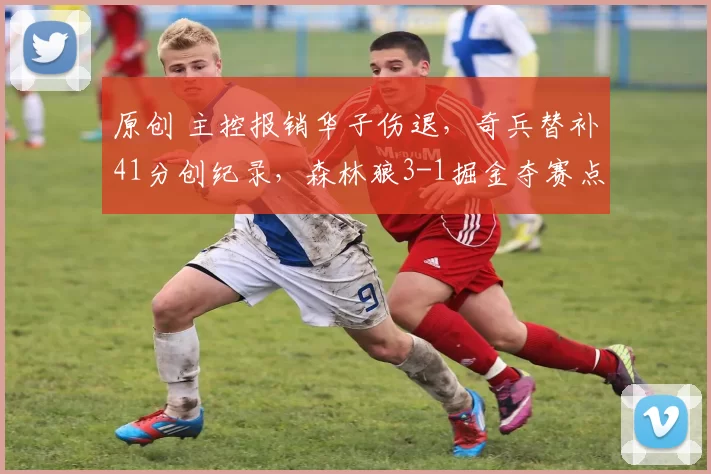 原创 主控报销华子伤退，奇兵替补41分创纪录，森林狼3-1掘金夺赛点