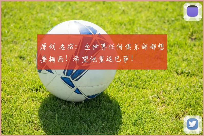 原创 名宿：全世界任何俱乐部都想要梅西！希望他重返巴萨！