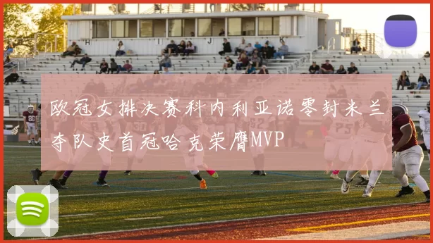 欧冠女排决赛科内利亚诺零封米兰夺队史首冠哈克荣膺MVP