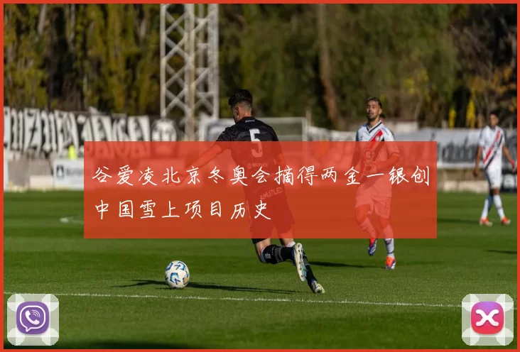 谷爱凌北京冬奥会摘得两金一银创中国雪上项目历史