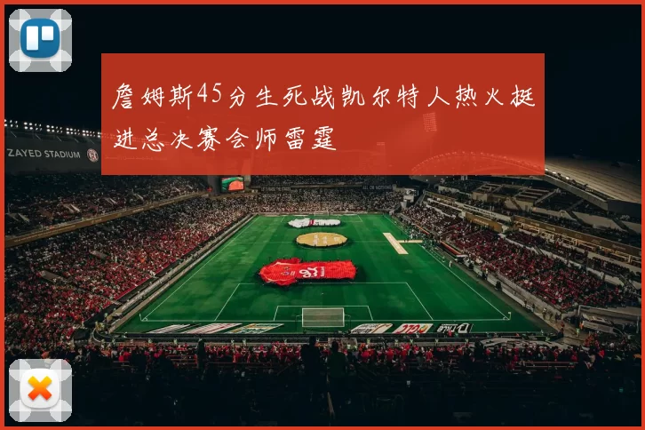 詹姆斯45分生死战凯尔特人热火挺进总决赛会师雷霆