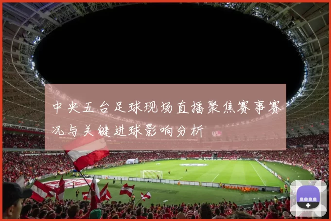 中央五台足球现场直播聚焦赛事赛况与关键进球影响分析