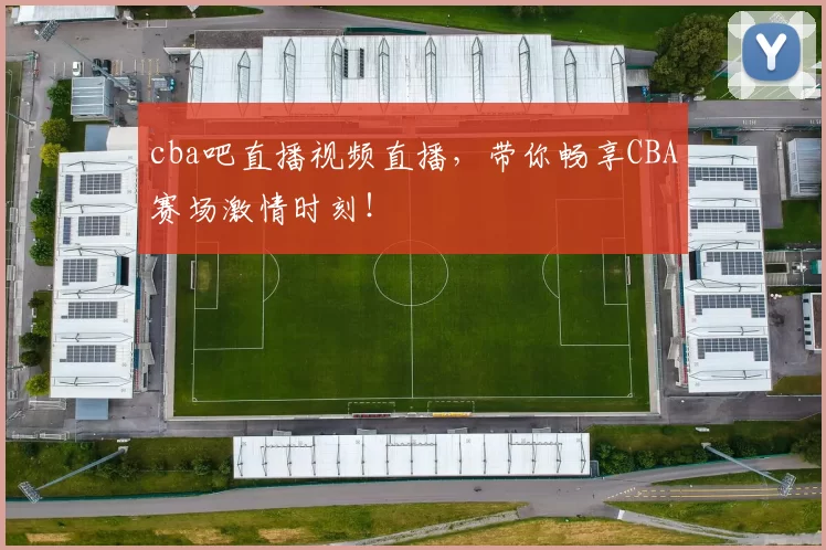 cba吧直播视频直播,带你畅享CBA赛场激情时刻!