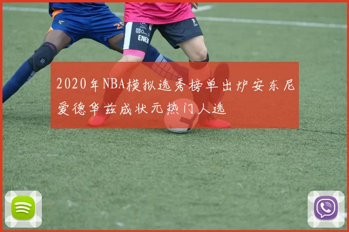 2020年NBA模拟选秀榜单出炉安东尼爱德华兹成状元热门人选