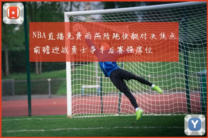 NBA直播免费雨燕陪跑快艇对决焦点前瞻迎战勇士争季后赛强席位