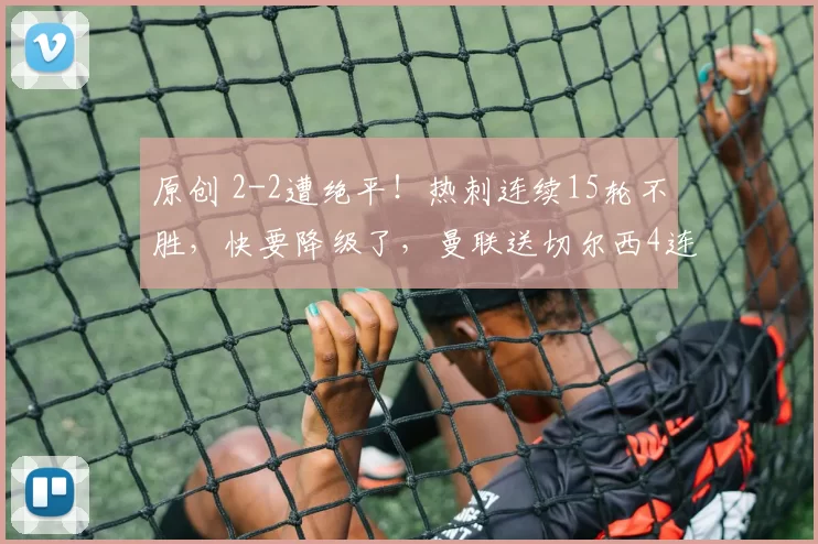 原创 2-2遭绝平！热刺连续15轮不胜，快要降级了，曼联送切尔西4连败