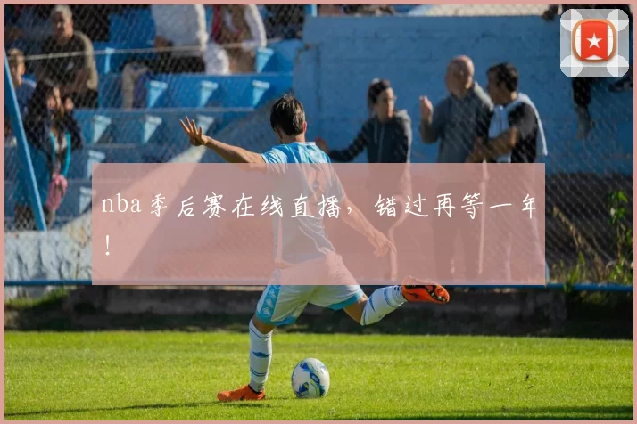 nba季后赛在线直播，错过再等一年！