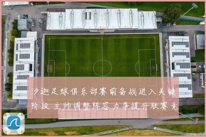 沙迦足球俱乐部赛前备战进入关键阶段 主帅调整阵容力争提升联赛竞争力