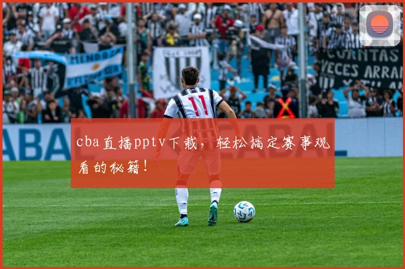 cba直播pptv下载，轻松搞定赛事观看的秘籍！