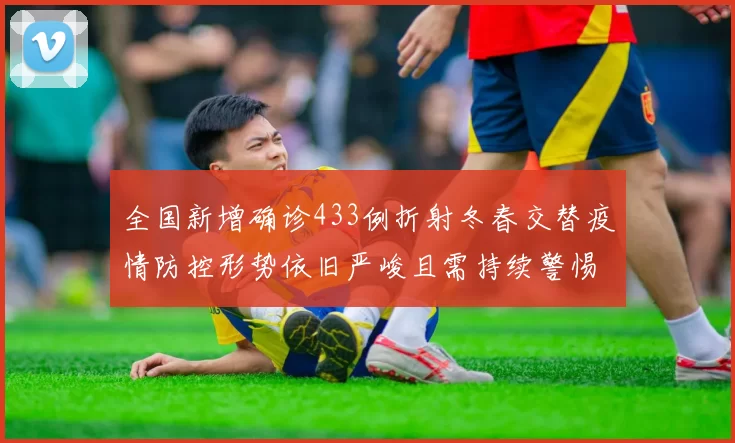 全国新增确诊433例折射冬春交替疫情防控形势依旧严峻且需持续警惕