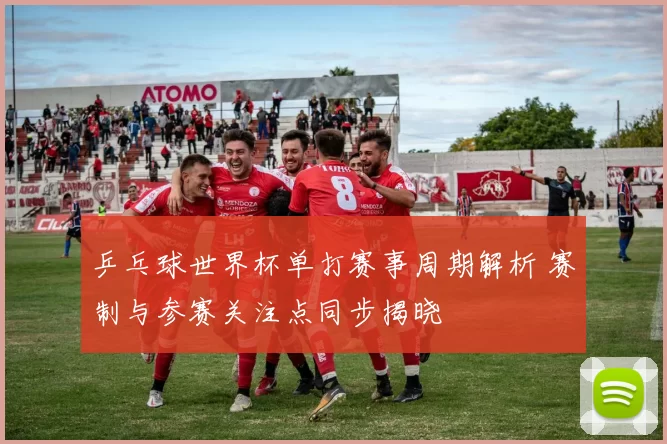 乒乓球世界杯单打赛事周期解析 赛制与参赛关注点同步揭晓
