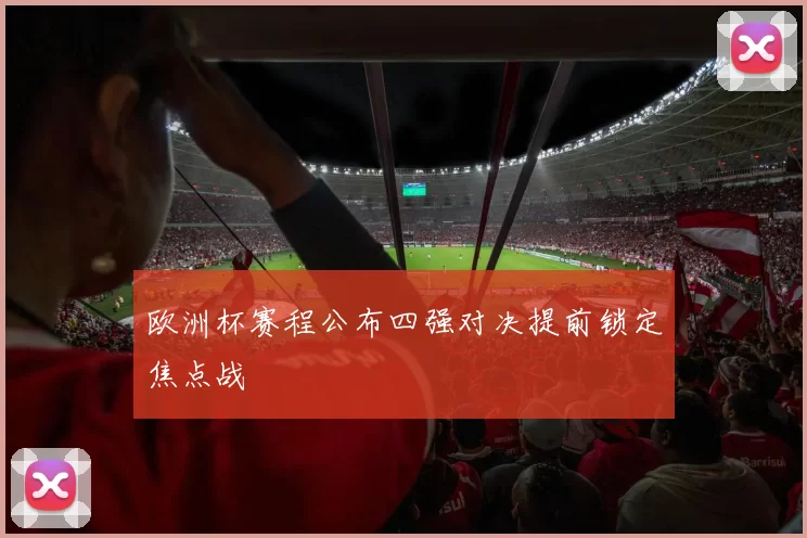 欧洲杯赛程公布四强对决提前锁定焦点战