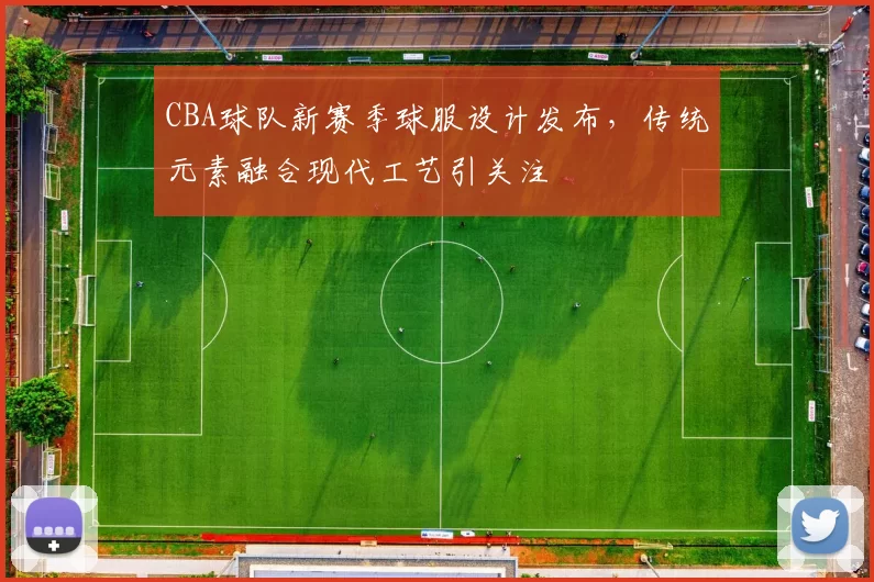 CBA球队新赛季球服设计发布，传统元素融合现代工艺引关注