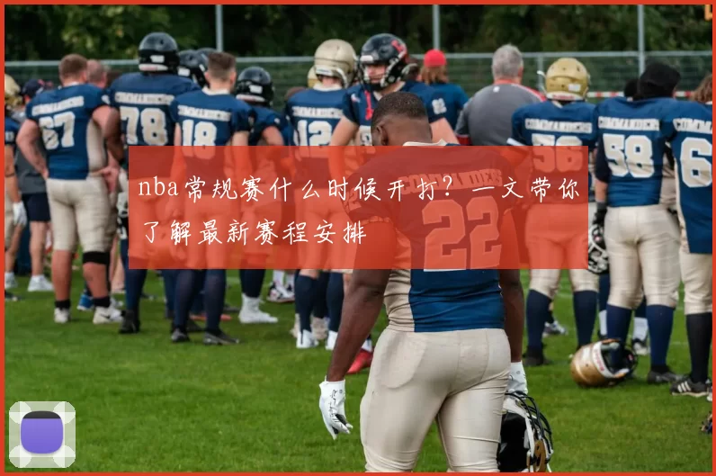 nba常规赛什么时候开打？一文带你了解最新赛程安排