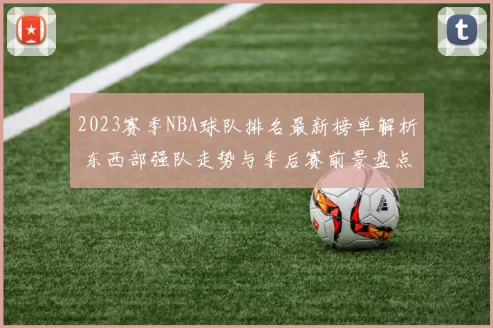 2023赛季NBA球队排名最新榜单解析 东西部强队走势与季后赛前景盘点