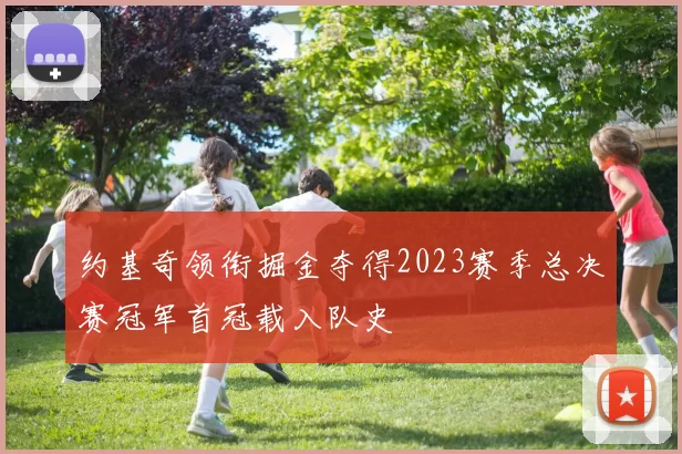 约基奇领衔掘金夺得2023赛季总决赛冠军首冠载入队史