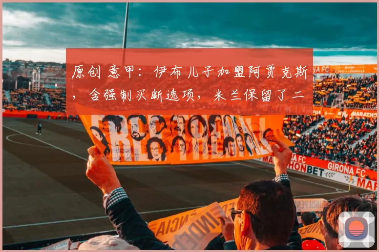 原创 意甲：伊布儿子加盟阿贾克斯，含强制买断选项，米兰保留了二次转会分成条款