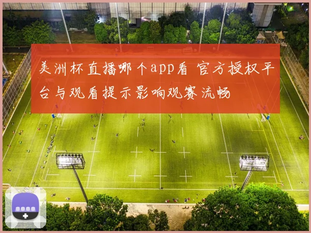 美洲杯直播哪个app看 官方授权平台与观看提示影响观赛流畅