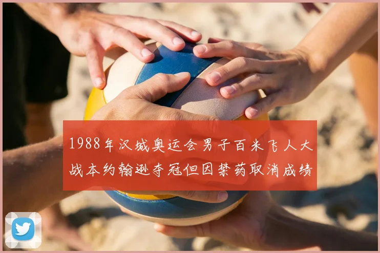 1988年汉城奥运会男子百米飞人大战本约翰逊夺冠但因禁药取消成绩