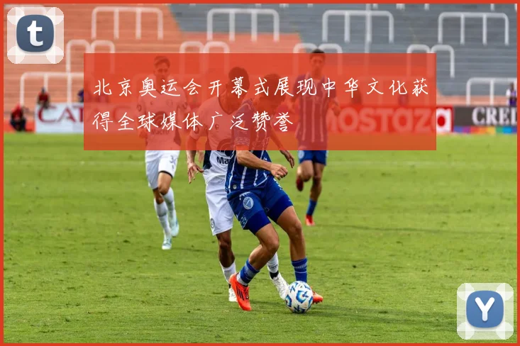 北京奥运会开幕式展现中华文化获得全球媒体广泛赞誉