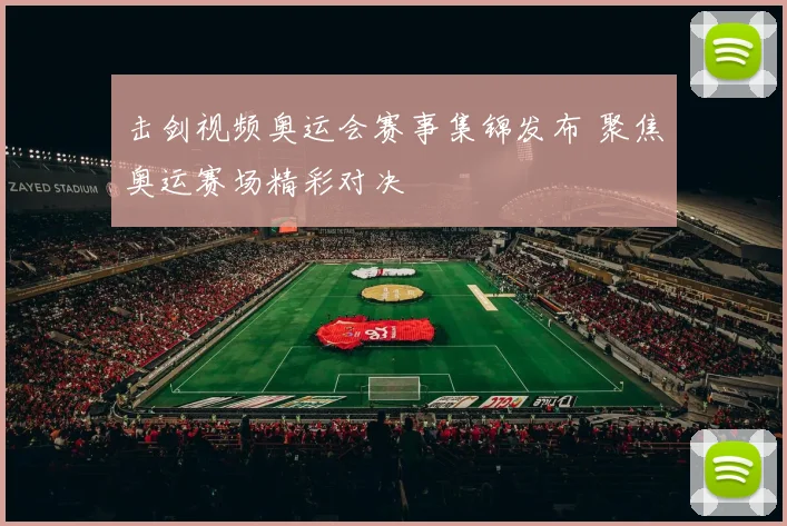 击剑视频奥运会赛事集锦发布 聚焦奥运赛场精彩对决