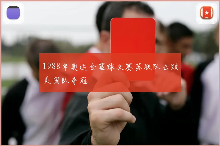 1988年奥运会篮球决赛苏联队击败美国队夺冠