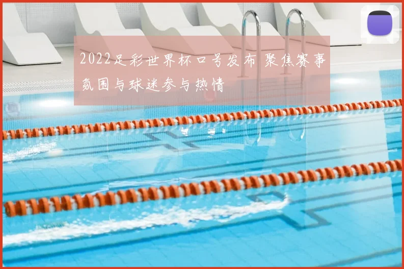 2022足彩世界杯口号发布 聚焦赛事氛围与球迷参与热情