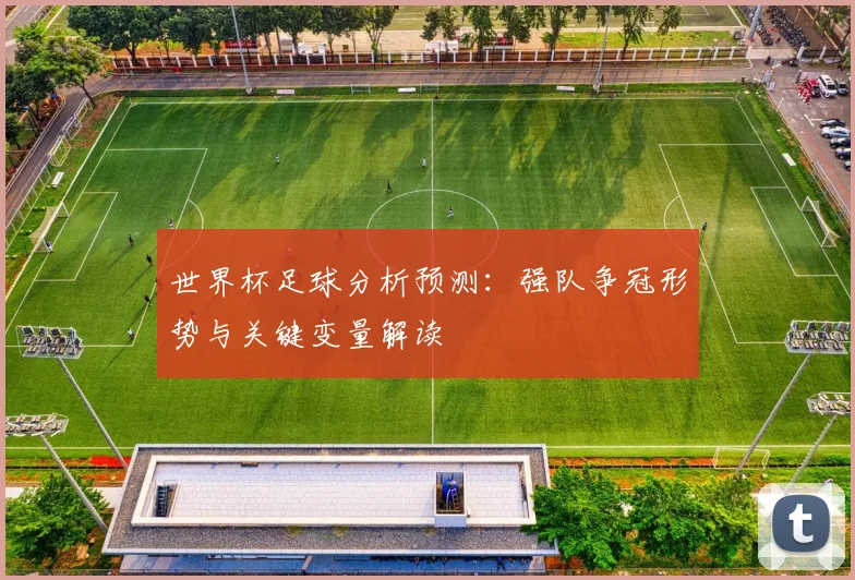 世界杯足球分析预测:强队争冠形势与关键变量解读