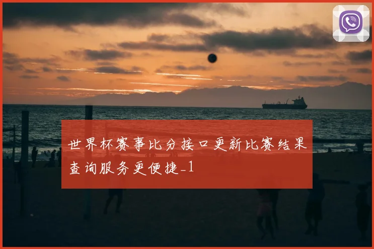 世界杯赛事比分接口更新比赛结果查询服务更便捷_1