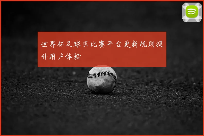 世界杯足球买比赛平台更新规则提升用户体验