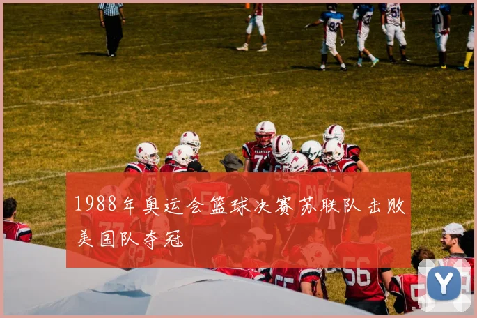 1988年奥运会篮球决赛苏联队击败美国队夺冠