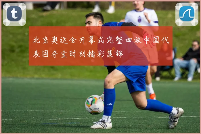 北京奥运会开幕式完整回放中国代表团夺金时刻精彩集锦