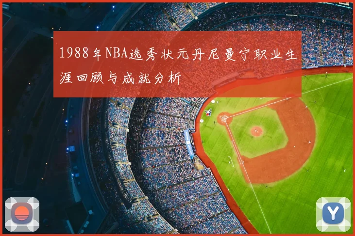 1988年NBA选秀状元丹尼曼宁职业生涯回顾与成就分析