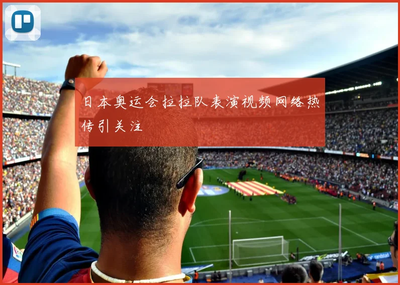 日本奥运会拉拉队表演视频网络热传引关注
