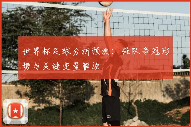 世界杯足球分析预测:强队争冠形势与关键变量解读