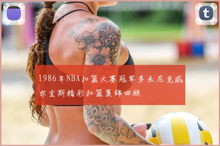 1986年NBA扣篮大赛冠军多米尼克威尔金斯精彩扣篮集锦回顾